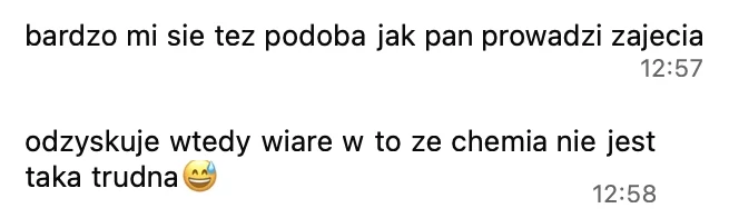 Bardzo mi się też podoba, jak pan prowadzi zajęcia. Odzyskuję wtedy wiarę w to, że chemia nie jest taka trudna.