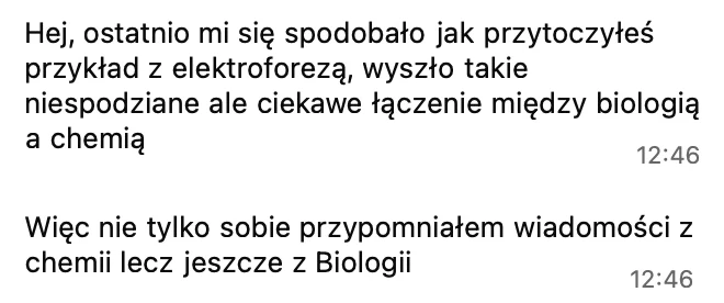 Ostatnio spodobało mi się, jak przytoczyłeś przykład z elektroforezą, takie niespodziewane, ciekawe łączenie biologii i chemii. Więc przypomniałem sobie wiadomości nie tylko z chemii, ale też z biologii.