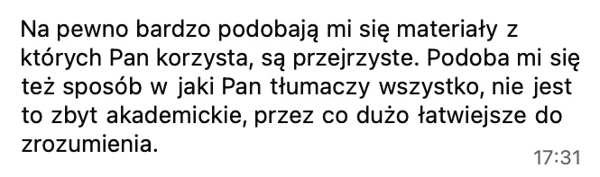 Bardzo podobają mi się materiały, z których pan korzysta, są przejrzyste. Podoba mi się też sposób, w jaki pan tłumaczy wszystko, nie jest to zbyt akademickie, przez co dużo łatwiejsze do zrozumienia.