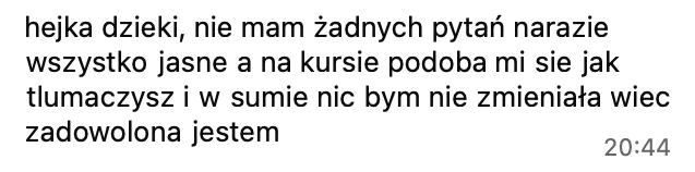 Wszystko jasne, na kursie podoba mi się, jak tłumaczysz, i w sumie nic bym nie zmieniała, więc zadowolona jestem.